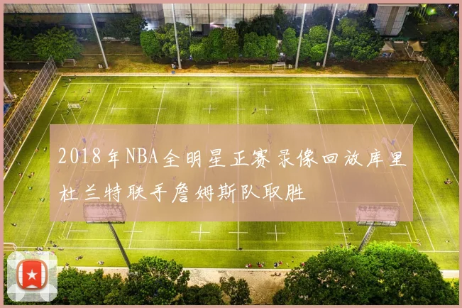 2018年NBA全明星正赛录像回放库里杜兰特联手詹姆斯队取胜